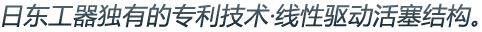 日東工器獨(dú)有的專利技術(shù)·線性驅(qū)動(dòng)活塞結(jié)構(gòu)。