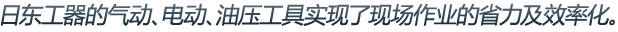 日東工器的氣動、電動、油壓工具實現(xiàn)了現(xiàn)場作業(yè)的省力及效率化。